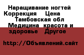 Наращивание ногтей. Коррекция. › Цена ­ 800 - Тамбовская обл. Медицина, красота и здоровье » Другое   